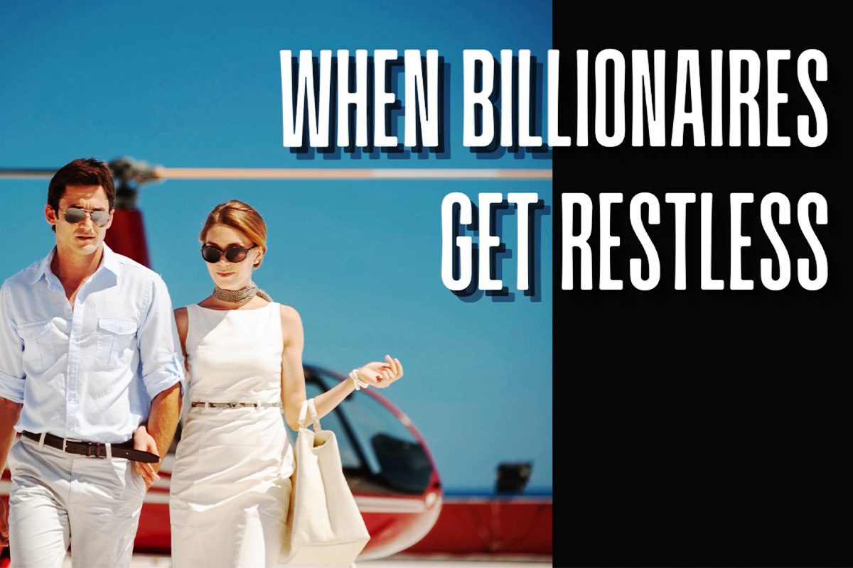 When billionaires get restless.